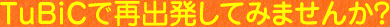 TuBiCで再出発してみませんか?
